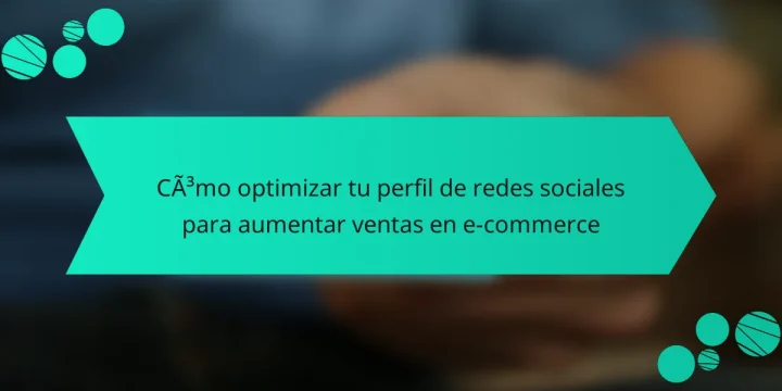 Cómo optimizar tu perfil de redes sociales para aumentar ventas en e-commerce